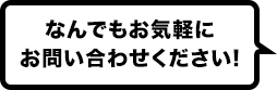 なんでもお気軽にお問い合わせください!