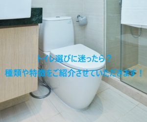 トイレ選びに迷ったら！種類や特徴をご紹介いたします♪