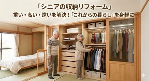 【シニアの収納リフォーム】重い・高い・遠いを解決！「これからの暮らし」を身軽に