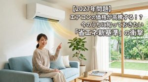 【2027年問題】エアコンの価格が高騰する！知っておきたい「省エネ新基準」の衝撃